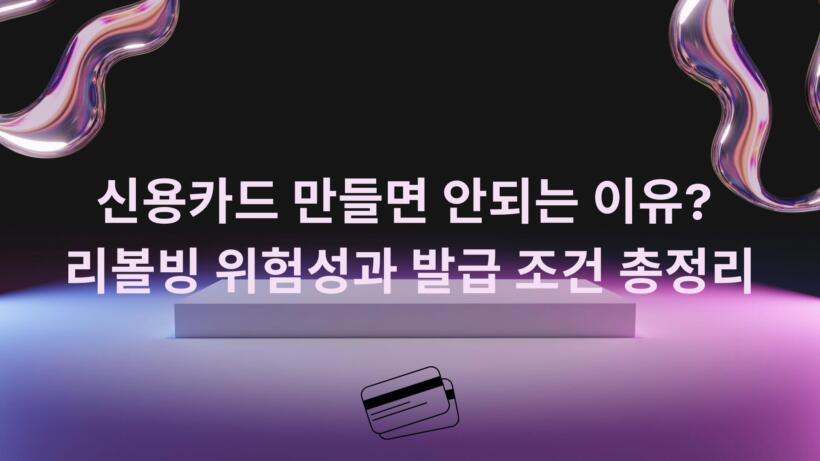 신용카드 만들면 안되는 이유? 리볼빙 위험성과 발급 조건 총정리