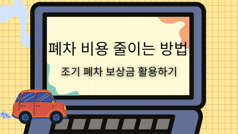 폐차 비용 줄이는 방법 – 조기 폐차 보상금 활용하기