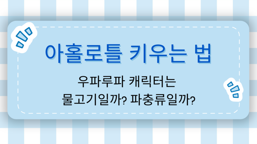 아홀로틀 키우는 법 – 우파루파 캐릭터는 물고기일까? 파충류일까?
