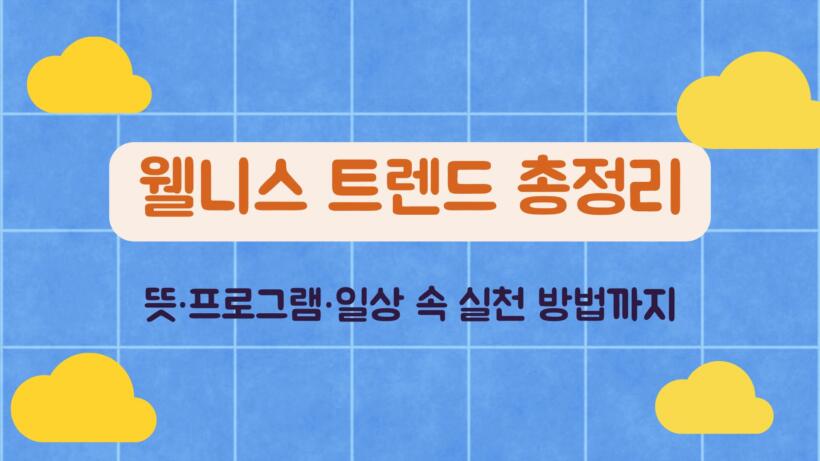 웰니스 트렌드 총정리 – 뜻·프로그램·일상 속 실천 방법까지