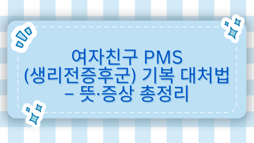 여자친구 PMS(생리전증후군) 기복 대처법 –  뜻·증상 총정리